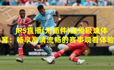 JRS直播(无插件)直播极速体育：畅享高清流畅的赛事观看体验