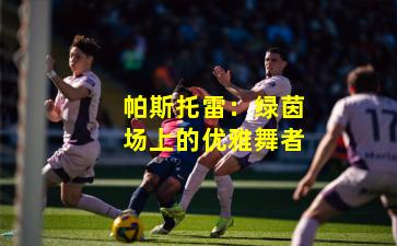 帕斯托雷：绿茵场上的优雅舞者