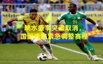 跳水盛事突遭取消，国际泳联紧急调整赛程