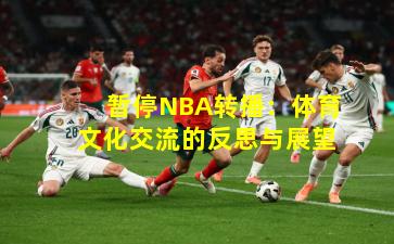 暂停NBA转播：体育文化交流的反思与展望